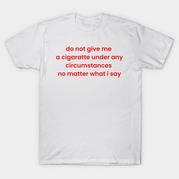 Do not give me a cigarette under any circumstances no matter what i say T-Shirt by dentikanys